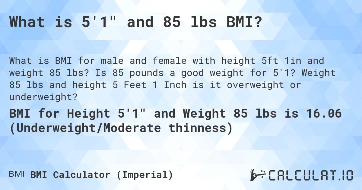 What is 5'1 and 85 lbs BMI?. Is 85 pounds a good weight for 5'1? Weight 85 lbs and height 5 Feet 1 Inch is it overweight or underweight?