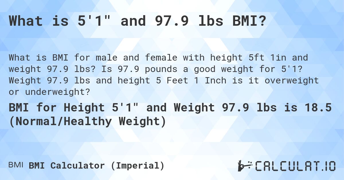 What is 5'1 and 97.9 lbs BMI?. Is 97.9 pounds a good weight for 5'1? Weight 97.9 lbs and height 5 Feet 1 Inch is it overweight or underweight?