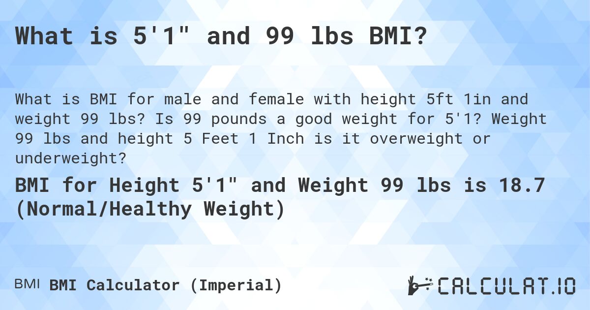 What is 5'1 and 99 lbs BMI?. Is 99 pounds a good weight for 5'1? Weight 99 lbs and height 5 Feet 1 Inch is it overweight or underweight?