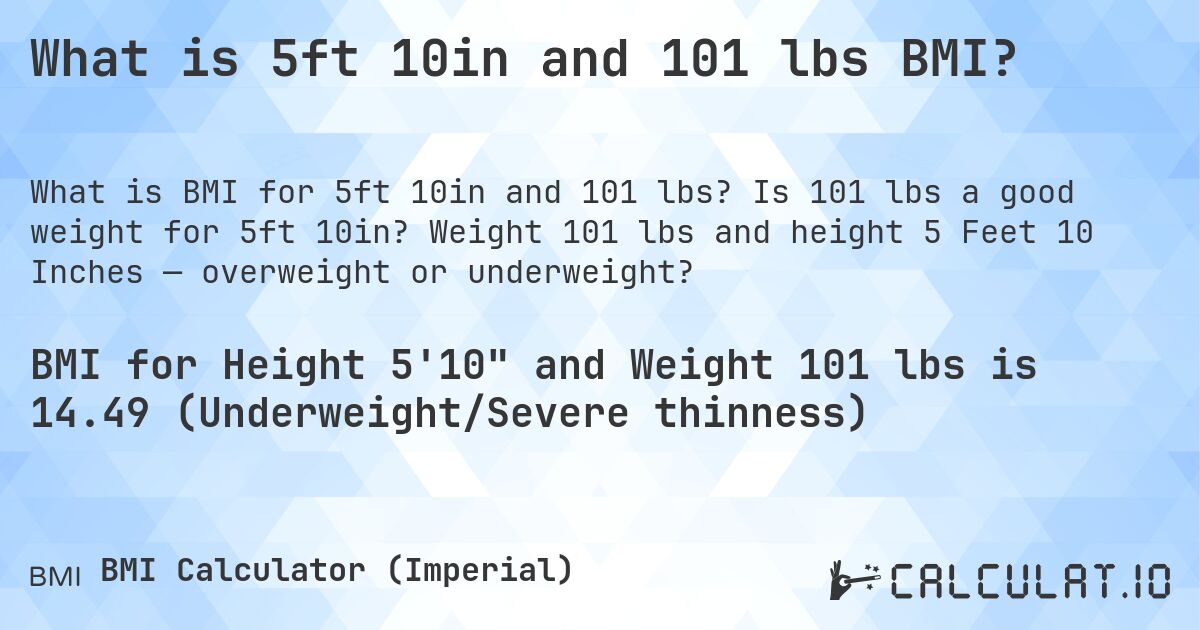 What is 5ft 10in and 101 lbs BMI?. Is 101 lbs a good weight for 5ft 10in? Weight 101 lbs and height 5 Feet 10 Inches — overweight or underweight?