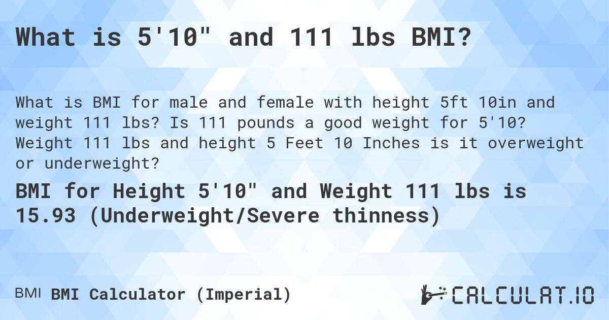 What is 5'10 and 111 lbs BMI?. Is 111 pounds a good weight for 5'10? Weight 111 lbs and height 5 Feet 10 Inches is it overweight or underweight?