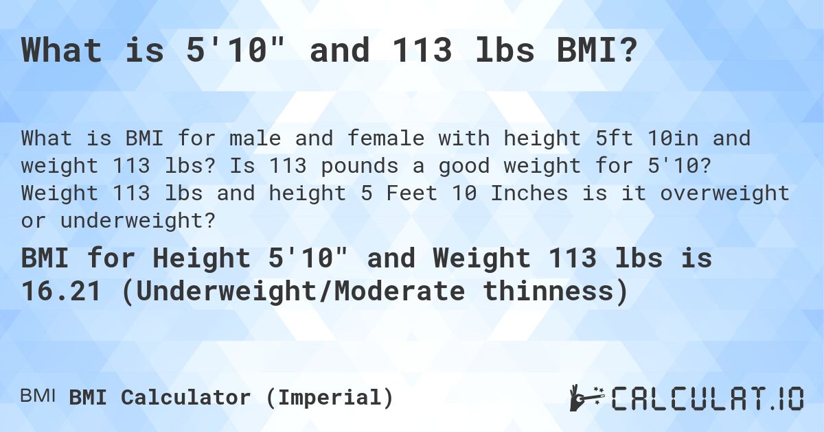 What is 5'10 and 113 lbs BMI?. Is 113 pounds a good weight for 5'10? Weight 113 lbs and height 5 Feet 10 Inches is it overweight or underweight?