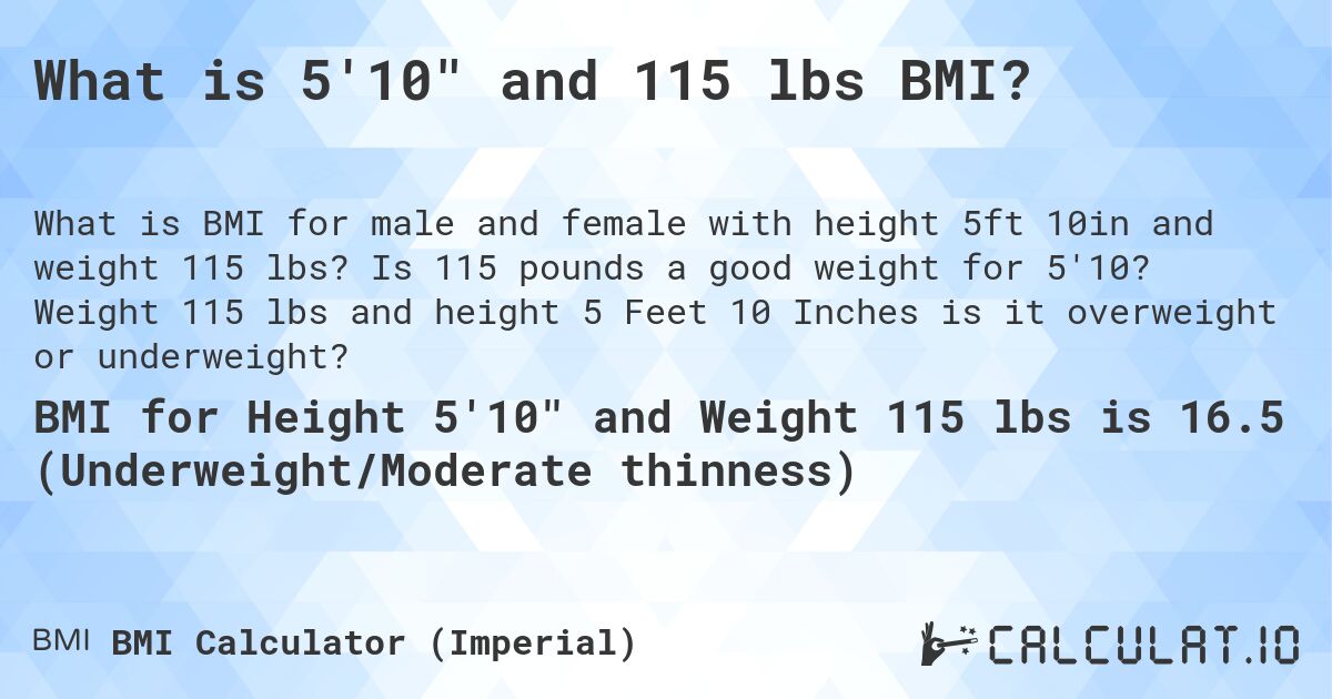 What is 5'10 and 115 lbs BMI?. Is 115 pounds a good weight for 5'10? Weight 115 lbs and height 5 Feet 10 Inches is it overweight or underweight?