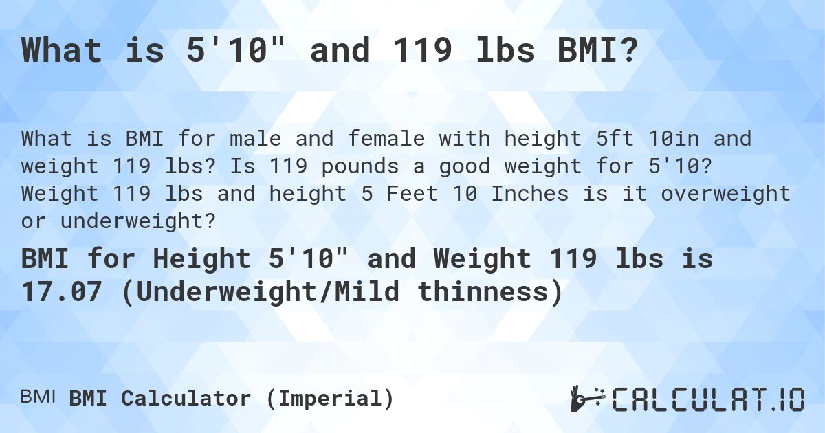 What is 5'10 and 119 lbs BMI?. Is 119 pounds a good weight for 5'10? Weight 119 lbs and height 5 Feet 10 Inches is it overweight or underweight?