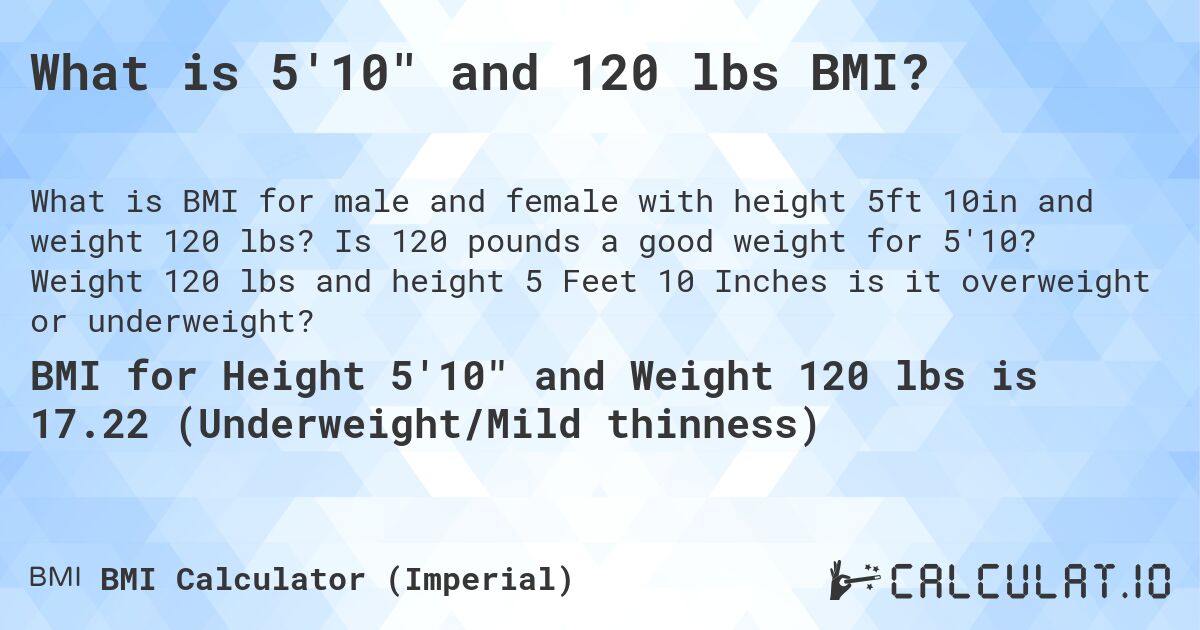 What is 5'10 and 120 lbs BMI?. Is 120 pounds a good weight for 5'10? Weight 120 lbs and height 5 Feet 10 Inches is it overweight or underweight?