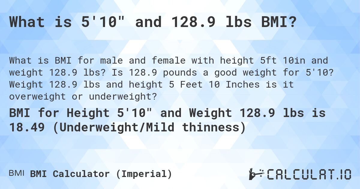 What is 5'10 and 128.9 lbs BMI?. Is 128.9 pounds a good weight for 5'10? Weight 128.9 lbs and height 5 Feet 10 Inches is it overweight or underweight?