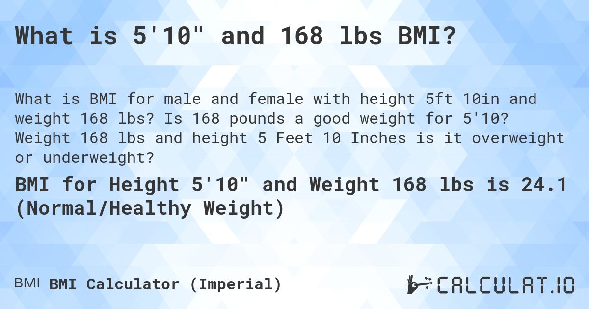What is 5'10 and 168 lbs BMI?. Is 168 pounds a good weight for 5'10? Weight 168 lbs and height 5 Feet 10 Inches is it overweight or underweight?