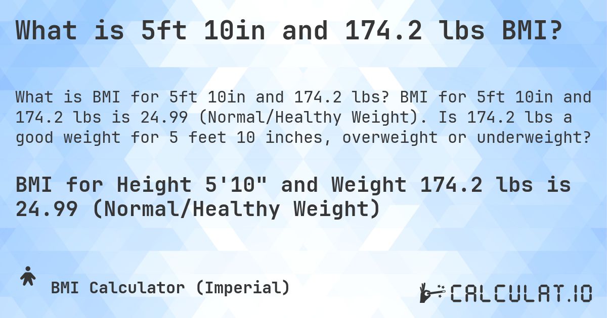 What is 5ft 10in and 174.2 lbs BMI?. BMI for 5ft 10in and 174.2 lbs is 24.99 (Normal/Healthy Weight). Is 174.2 lbs a good weight for 5 feet 10 inches, overweight or underweight?
