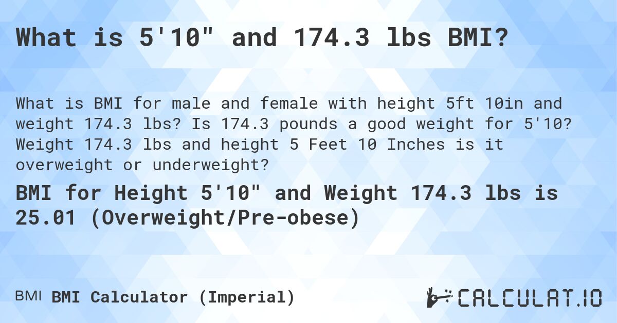 What is 5'10 and 174.3 lbs BMI?. Is 174.3 pounds a good weight for 5'10? Weight 174.3 lbs and height 5 Feet 10 Inches is it overweight or underweight?