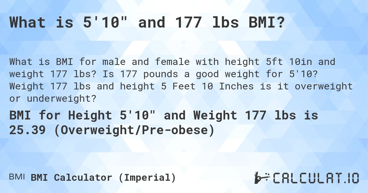What is 5'10 and 177 lbs BMI?. Is 177 pounds a good weight for 5'10? Weight 177 lbs and height 5 Feet 10 Inches is it overweight or underweight?