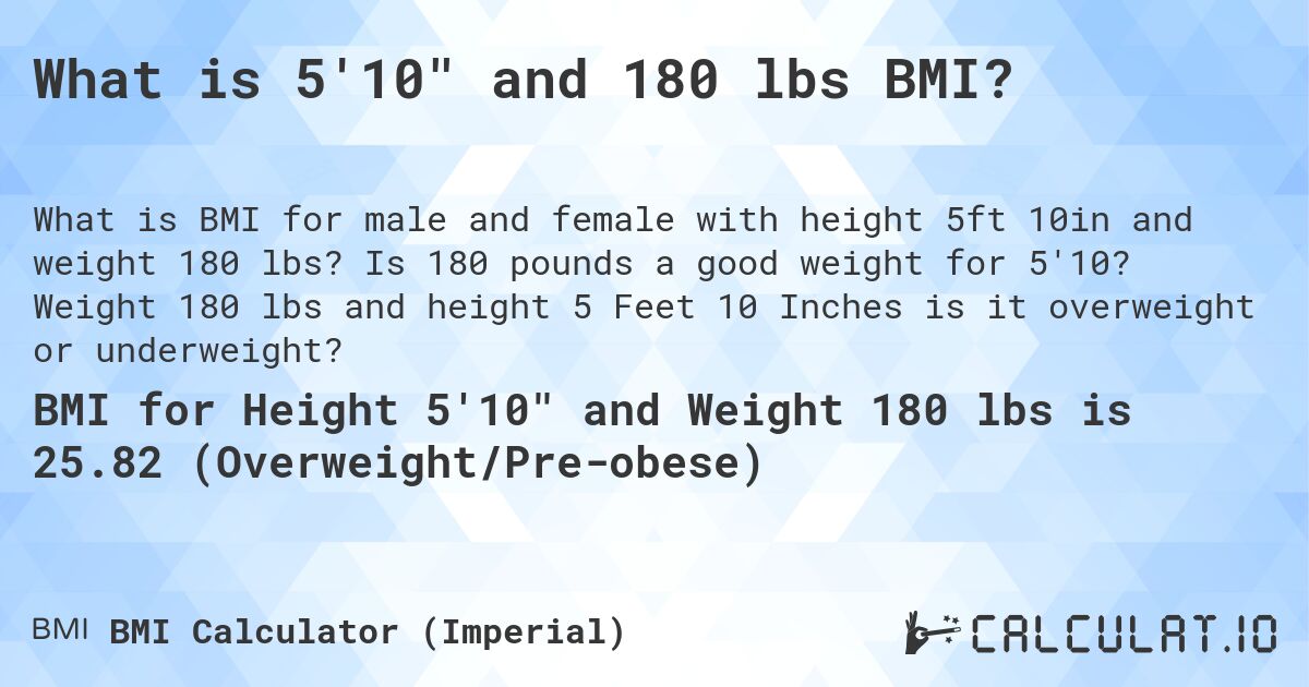What is 5'10 and 180 lbs BMI?. Is 180 pounds a good weight for 5'10? Weight 180 lbs and height 5 Feet 10 Inches is it overweight or underweight?