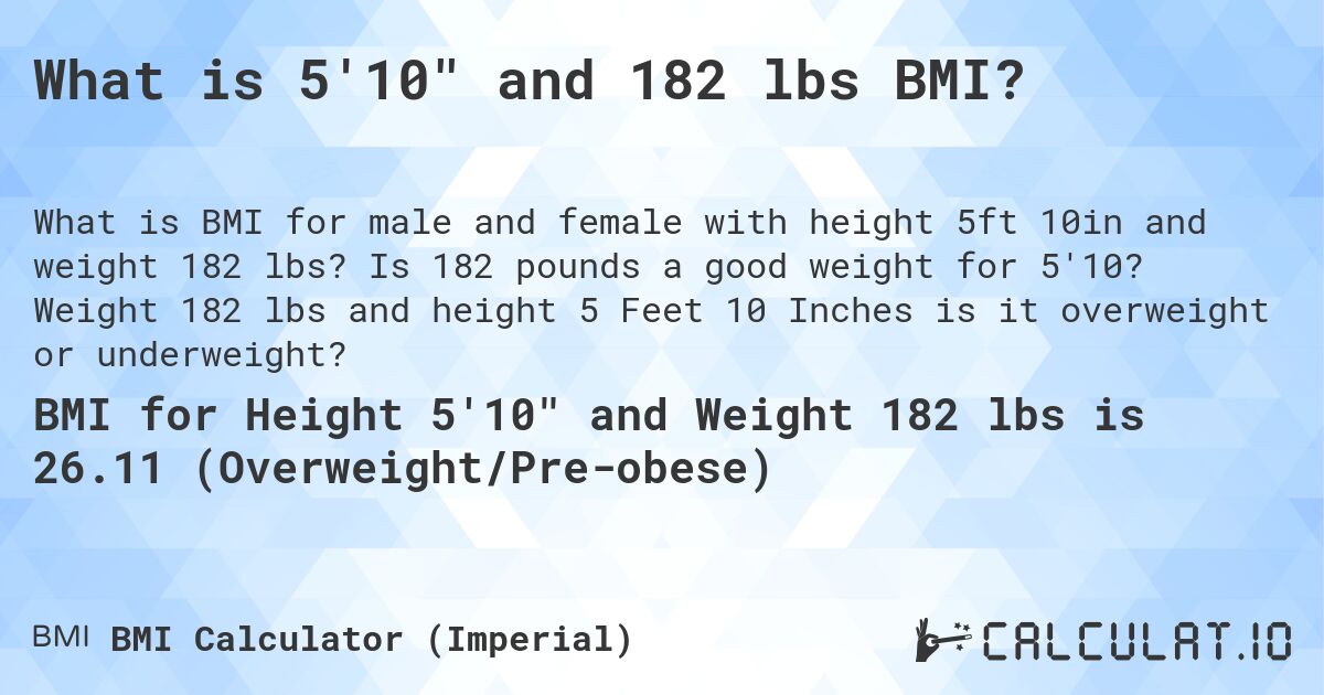 What is 5'10 and 182 lbs BMI?. Is 182 pounds a good weight for 5'10? Weight 182 lbs and height 5 Feet 10 Inches is it overweight or underweight?