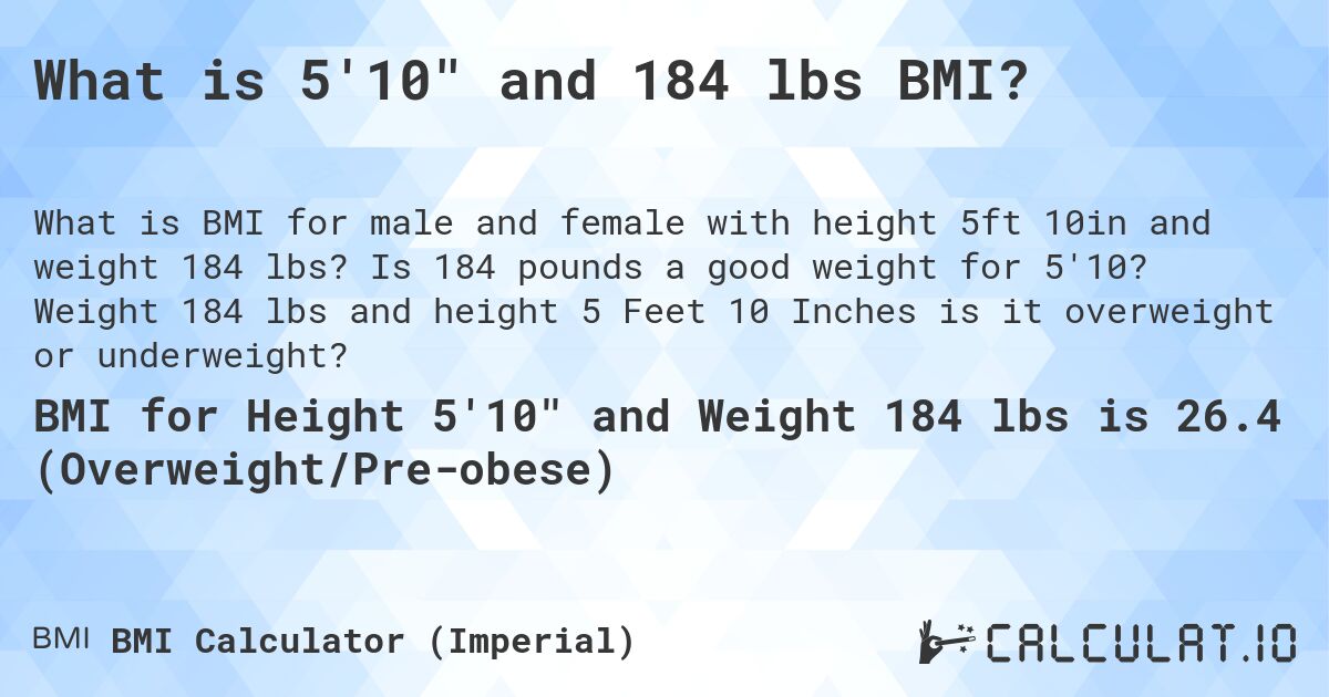 What is 5'10 and 184 lbs BMI?. Is 184 pounds a good weight for 5'10? Weight 184 lbs and height 5 Feet 10 Inches is it overweight or underweight?