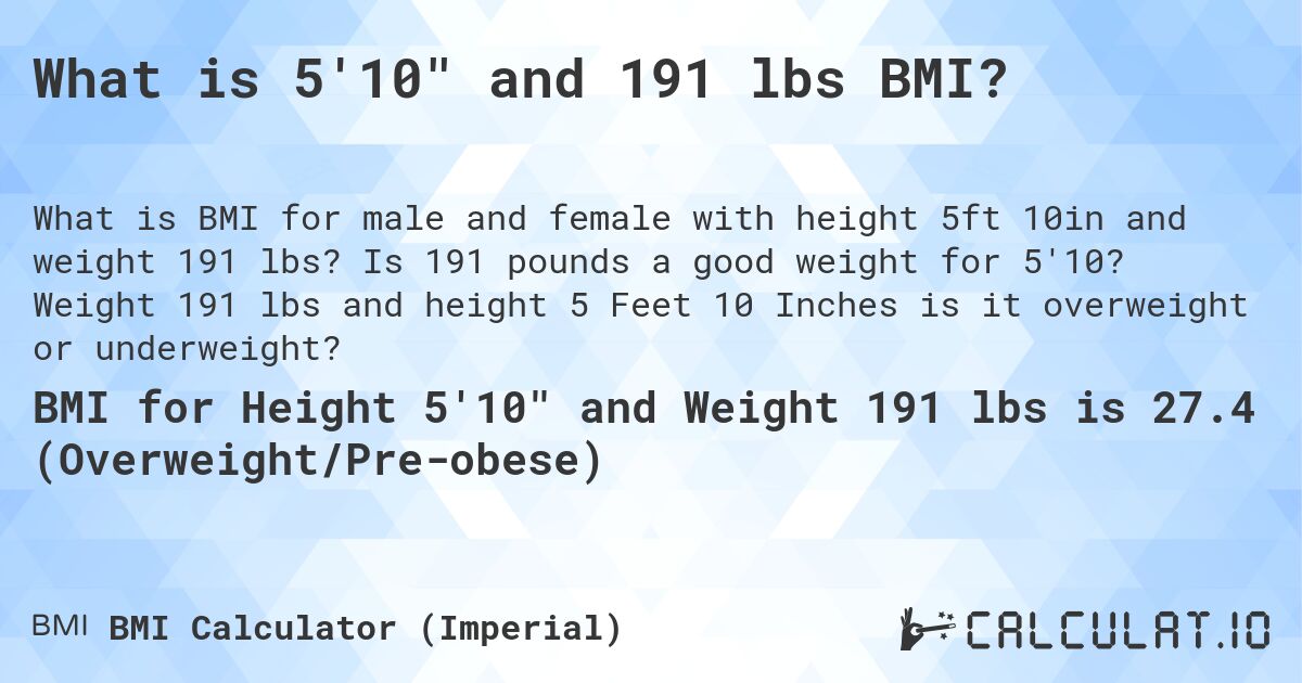 What is 5'10 and 191 lbs BMI?. Is 191 pounds a good weight for 5'10? Weight 191 lbs and height 5 Feet 10 Inches is it overweight or underweight?
