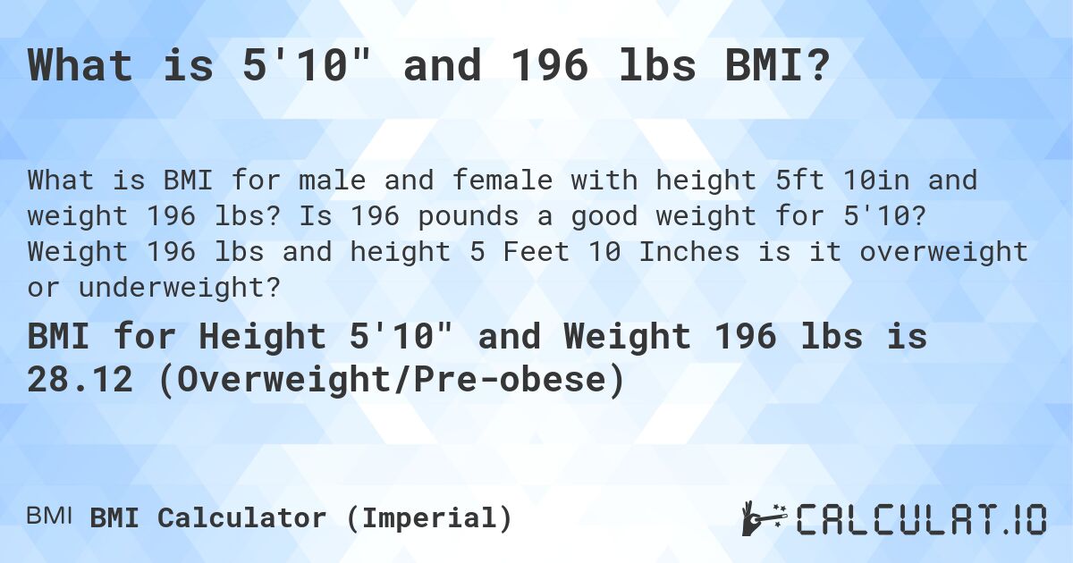 What is 5'10 and 196 lbs BMI?. Is 196 pounds a good weight for 5'10? Weight 196 lbs and height 5 Feet 10 Inches is it overweight or underweight?