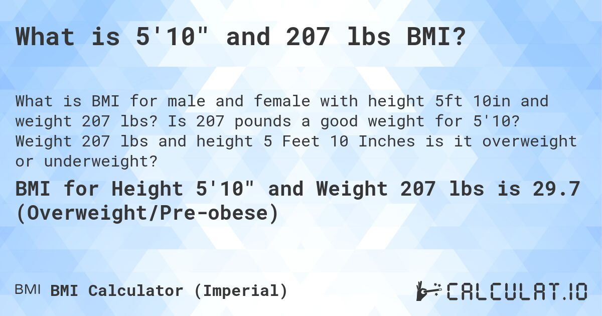 What is 5'10 and 207 lbs BMI?. Is 207 pounds a good weight for 5'10? Weight 207 lbs and height 5 Feet 10 Inches is it overweight or underweight?