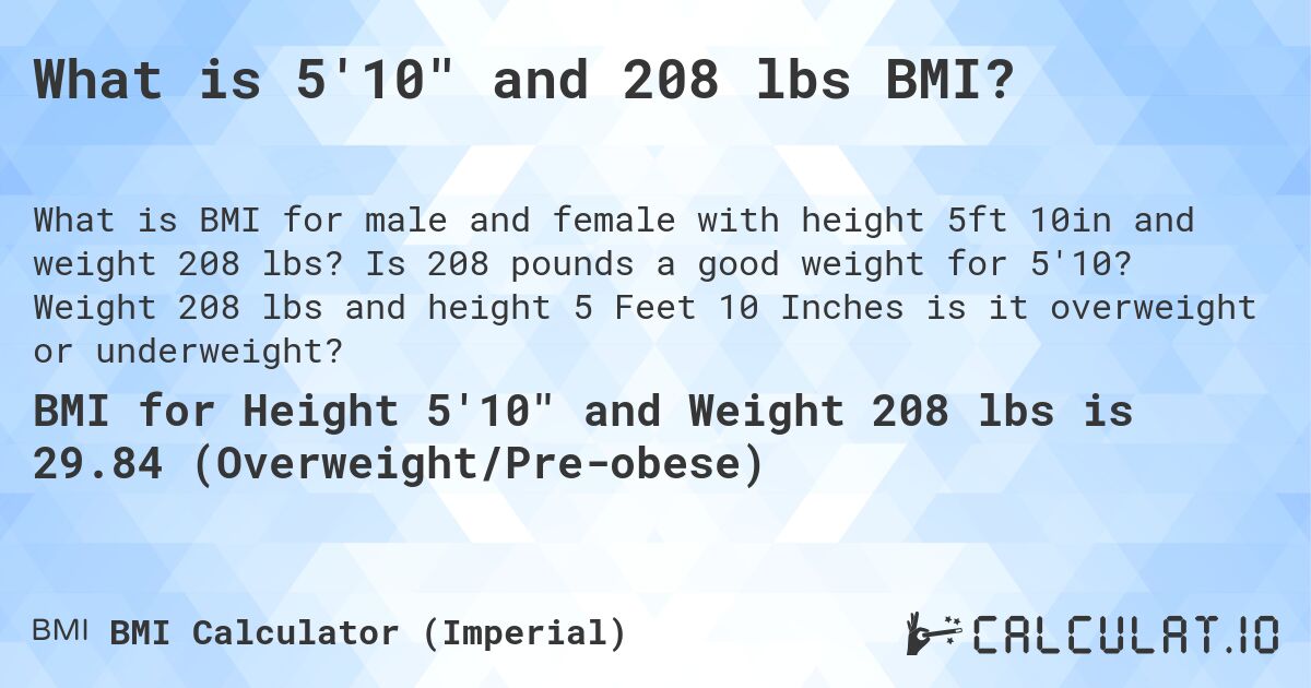 What is 5'10 and 208 lbs BMI?. Is 208 pounds a good weight for 5'10? Weight 208 lbs and height 5 Feet 10 Inches is it overweight or underweight?