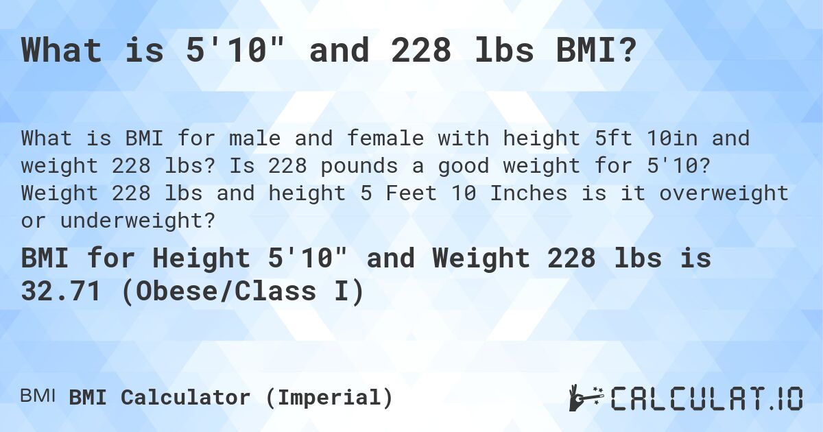 What is 5'10 and 228 lbs BMI?. Is 228 pounds a good weight for 5'10? Weight 228 lbs and height 5 Feet 10 Inches is it overweight or underweight?