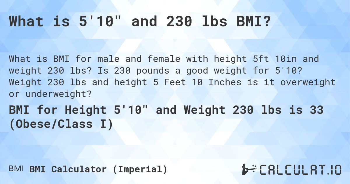 What is 5'10 and 230 lbs BMI?. Is 230 pounds a good weight for 5'10? Weight 230 lbs and height 5 Feet 10 Inches is it overweight or underweight?