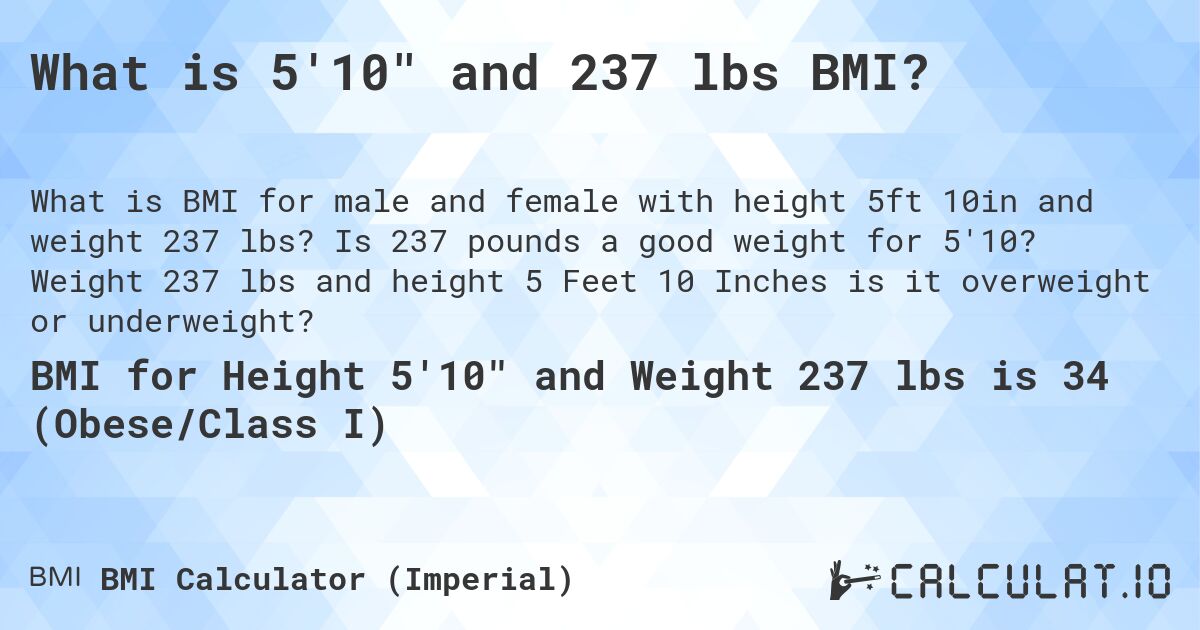 What is 5'10 and 237 lbs BMI?. Is 237 pounds a good weight for 5'10? Weight 237 lbs and height 5 Feet 10 Inches is it overweight or underweight?