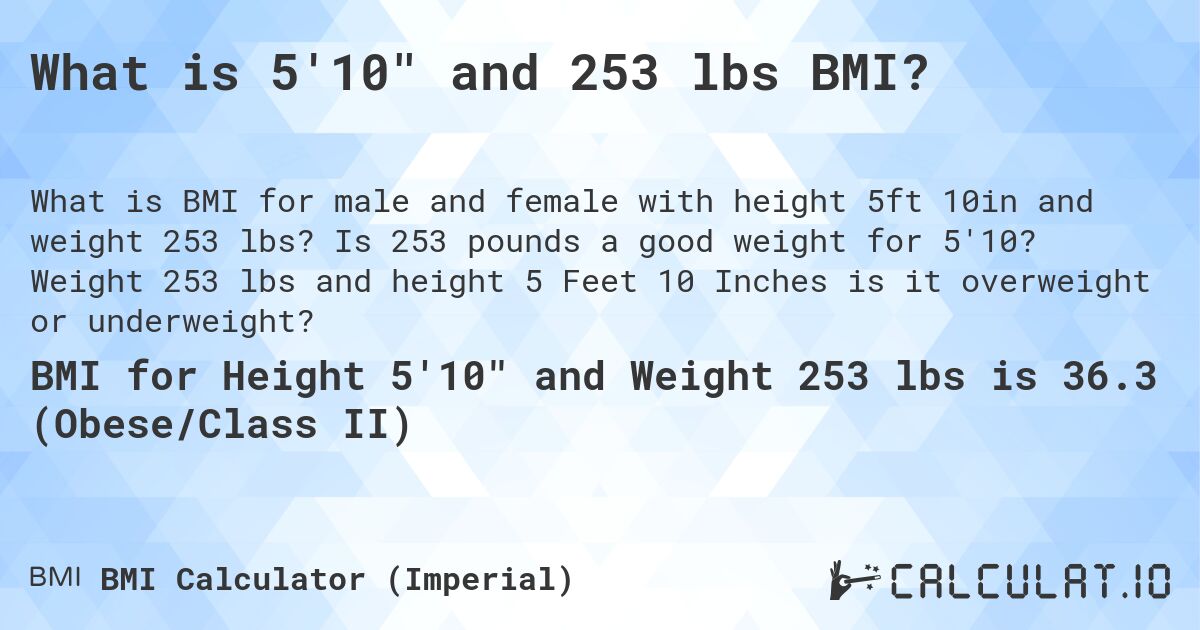 What is 5'10 and 253 lbs BMI?. Is 253 pounds a good weight for 5'10? Weight 253 lbs and height 5 Feet 10 Inches is it overweight or underweight?