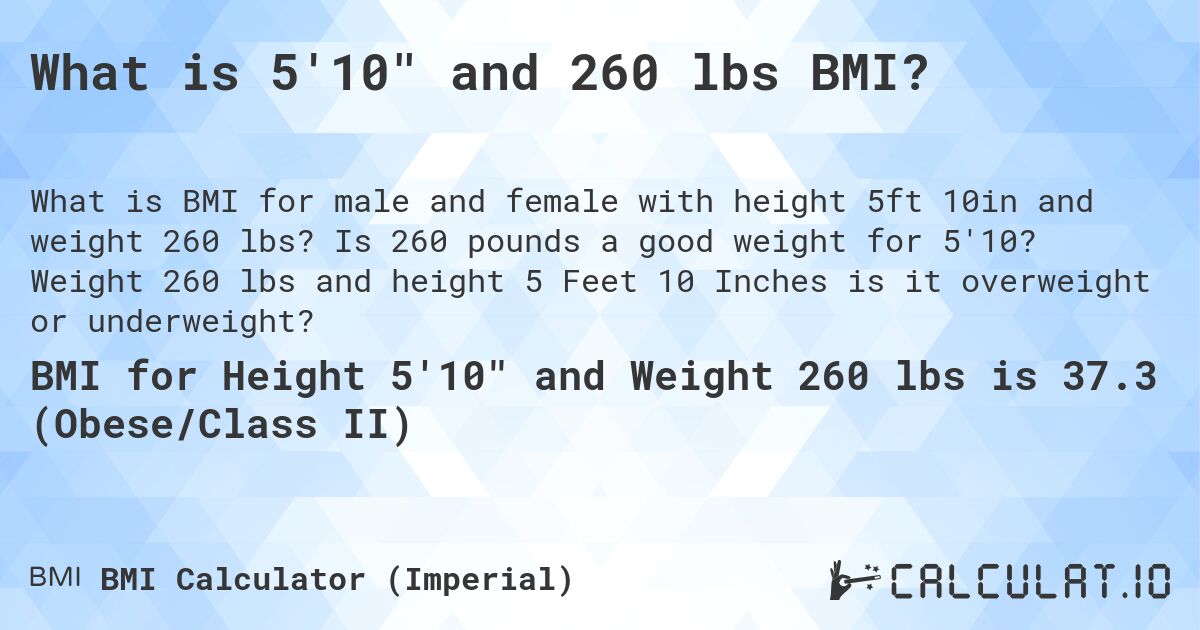 What is 5'10 and 260 lbs BMI?. Is 260 pounds a good weight for 5'10? Weight 260 lbs and height 5 Feet 10 Inches is it overweight or underweight?