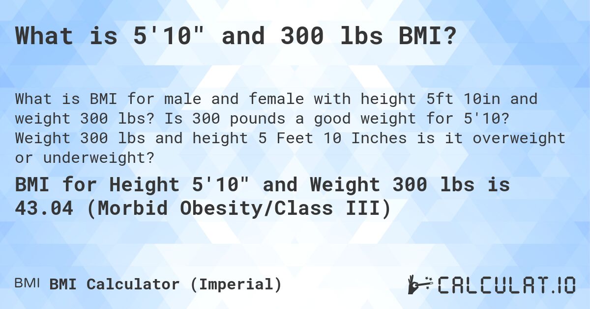 What is 5'10 and 300 lbs BMI?. Is 300 pounds a good weight for 5'10? Weight 300 lbs and height 5 Feet 10 Inches is it overweight or underweight?