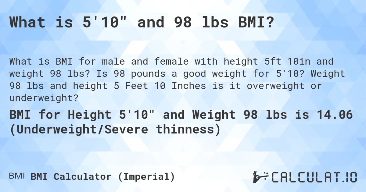 What is 5'10 and 98 lbs BMI?. Is 98 pounds a good weight for 5'10? Weight 98 lbs and height 5 Feet 10 Inches is it overweight or underweight?