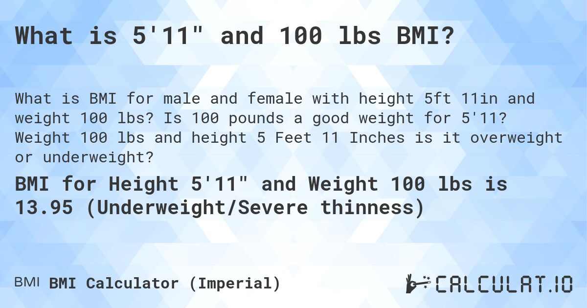 What is 5'11 and 100 lbs BMI?. Is 100 pounds a good weight for 5'11? Weight 100 lbs and height 5 Feet 11 Inches is it overweight or underweight?