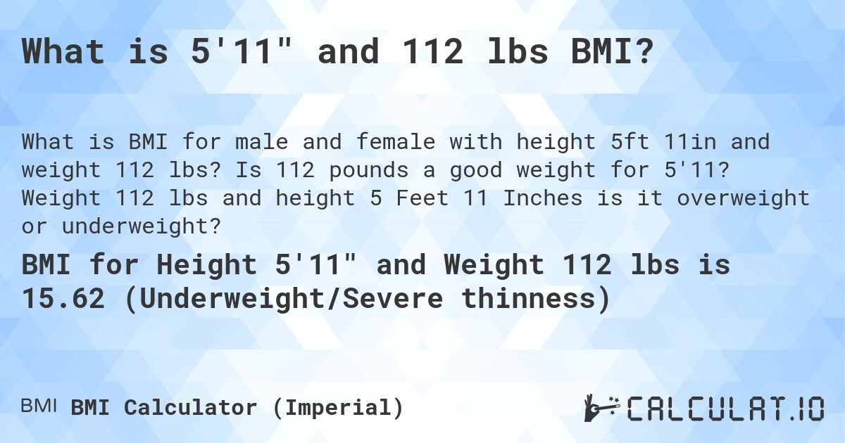 What is 5'11 and 112 lbs BMI?. Is 112 pounds a good weight for 5'11? Weight 112 lbs and height 5 Feet 11 Inches is it overweight or underweight?