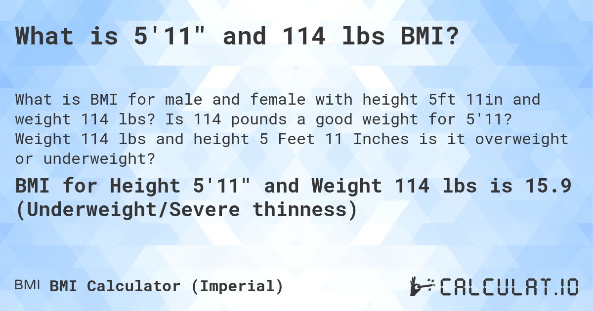 What is 5'11 and 114 lbs BMI?. Is 114 pounds a good weight for 5'11? Weight 114 lbs and height 5 Feet 11 Inches is it overweight or underweight?