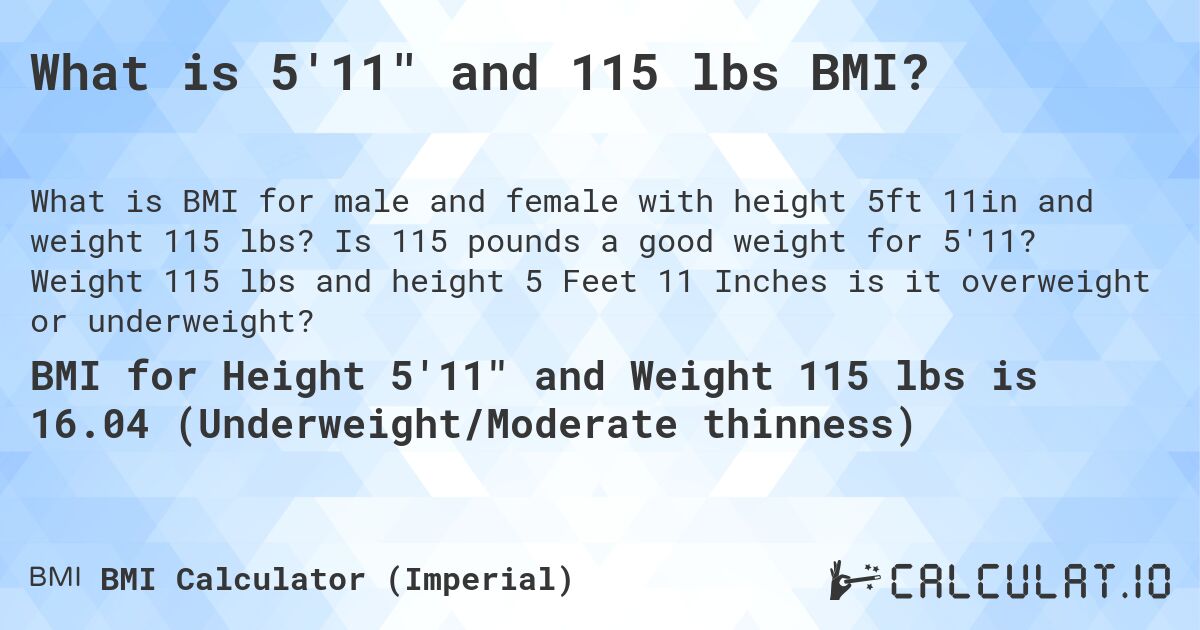 What is 5'11 and 115 lbs BMI?. Is 115 pounds a good weight for 5'11? Weight 115 lbs and height 5 Feet 11 Inches is it overweight or underweight?