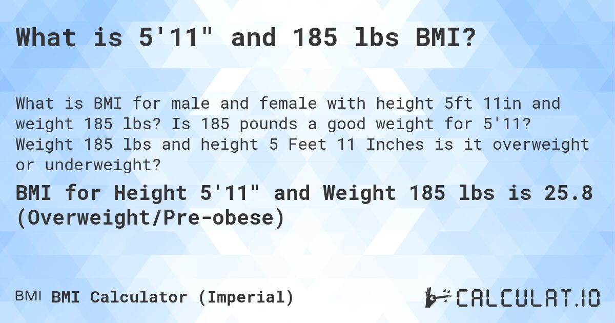 What is 5'11 and 185 lbs BMI?. Is 185 pounds a good weight for 5'11? Weight 185 lbs and height 5 Feet 11 Inches is it overweight or underweight?