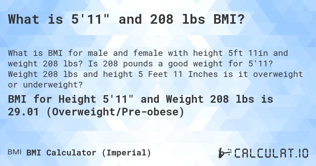 What is 5'11 and 208 lbs BMI?. Is 208 pounds a good weight for 5'11? Weight 208 lbs and height 5 Feet 11 Inches is it overweight or underweight?
