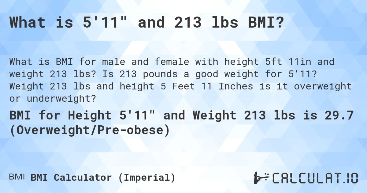 What is 5'11 and 213 lbs BMI?. Is 213 pounds a good weight for 5'11? Weight 213 lbs and height 5 Feet 11 Inches is it overweight or underweight?