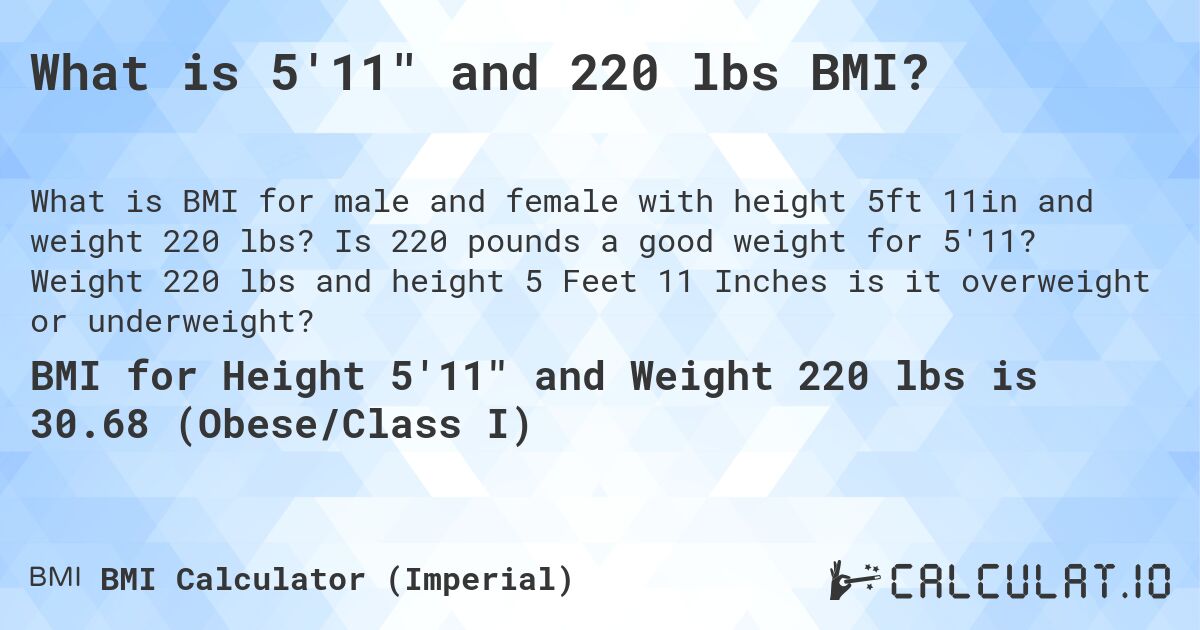 What is 5'11 and 220 lbs BMI?. Is 220 pounds a good weight for 5'11? Weight 220 lbs and height 5 Feet 11 Inches is it overweight or underweight?