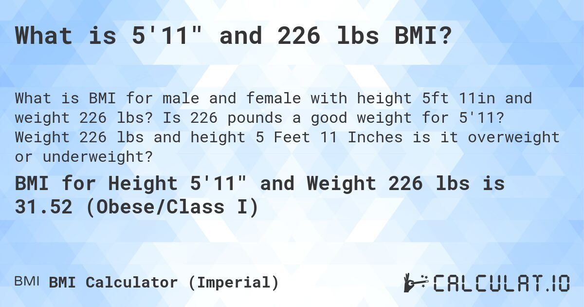 What is 5'11 and 226 lbs BMI?. Is 226 pounds a good weight for 5'11? Weight 226 lbs and height 5 Feet 11 Inches is it overweight or underweight?