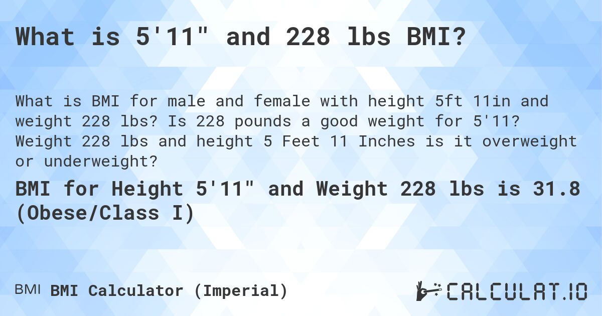 What is 5'11 and 228 lbs BMI?. Is 228 pounds a good weight for 5'11? Weight 228 lbs and height 5 Feet 11 Inches is it overweight or underweight?