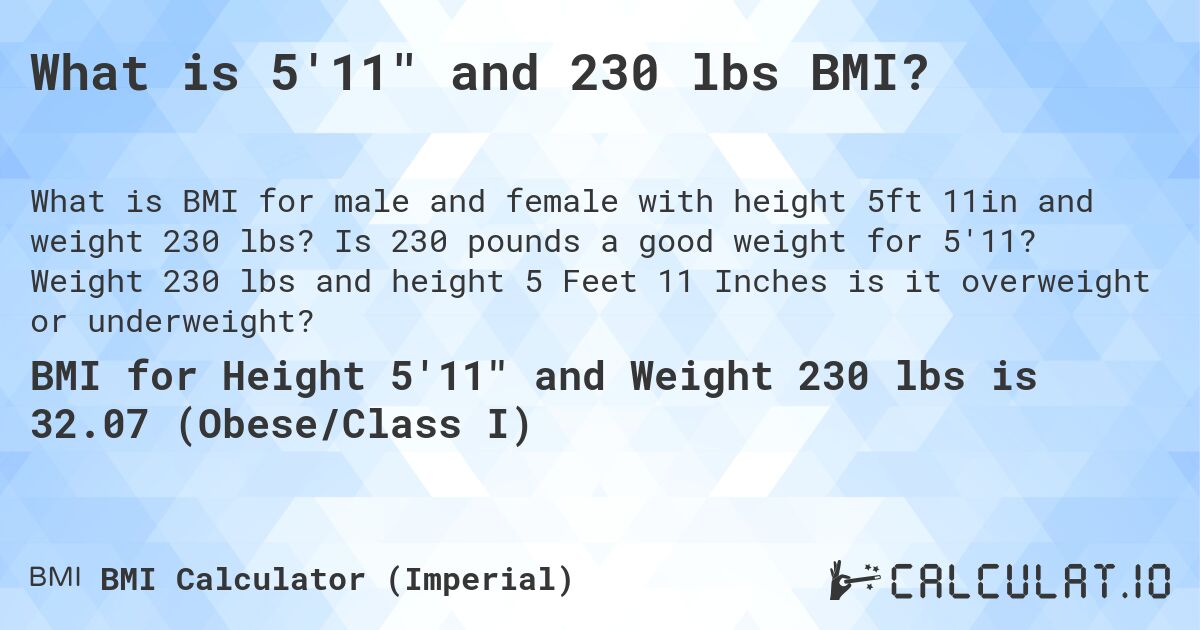What is 5'11 and 230 lbs BMI?. Is 230 pounds a good weight for 5'11? Weight 230 lbs and height 5 Feet 11 Inches is it overweight or underweight?