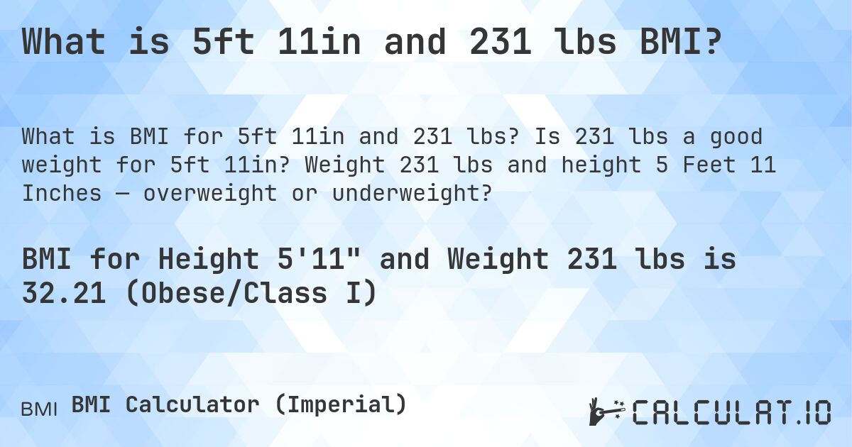 What is 5ft 11in and 231 lbs BMI?. Is 231 lbs a good weight for 5ft 11in? Weight 231 lbs and height 5 Feet 11 Inches — overweight or underweight?