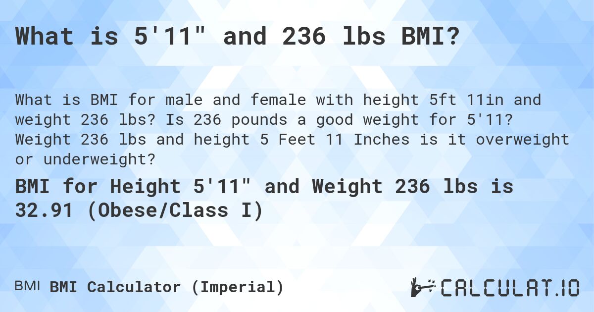 What is 5'11 and 236 lbs BMI?. Is 236 pounds a good weight for 5'11? Weight 236 lbs and height 5 Feet 11 Inches is it overweight or underweight?