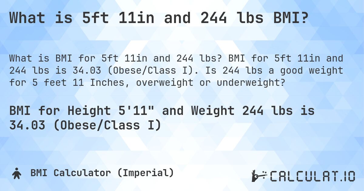 What is 5ft 11in and 244 lbs BMI?. BMI for 5ft 11in and 244 lbs is 34.03 (Obese/Class I). Is 244 lbs a good weight for 5 feet 11 Inches, overweight or underweight?
