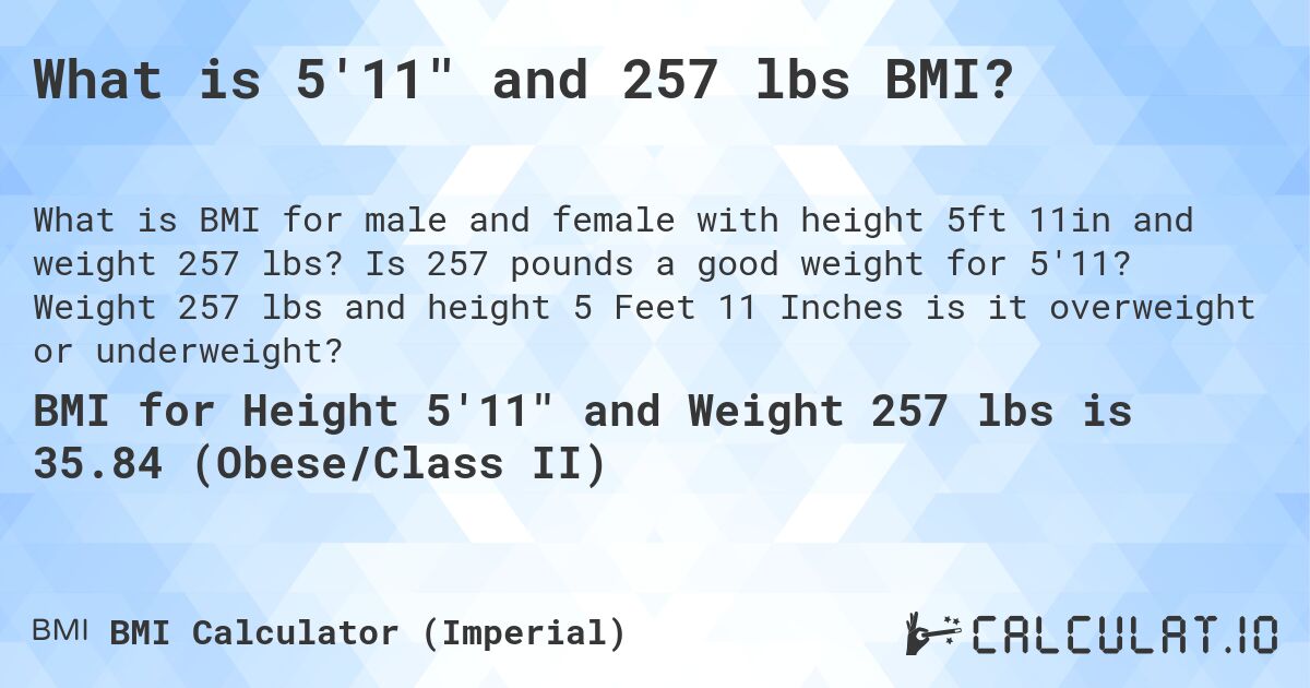 What is 5'11 and 257 lbs BMI?. Is 257 pounds a good weight for 5'11? Weight 257 lbs and height 5 Feet 11 Inches is it overweight or underweight?