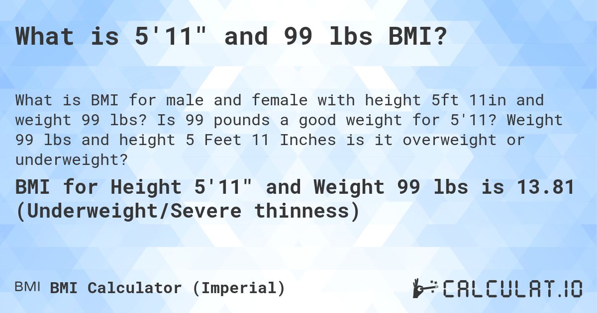 What is 5'11 and 99 lbs BMI?. Is 99 pounds a good weight for 5'11? Weight 99 lbs and height 5 Feet 11 Inches is it overweight or underweight?