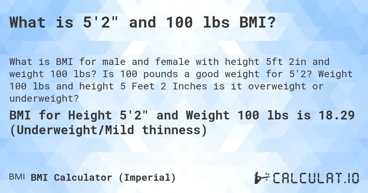 What is 5'2 and 100 lbs BMI?. Is 100 pounds a good weight for 5'2? Weight 100 lbs and height 5 Feet 2 Inches is it overweight or underweight?