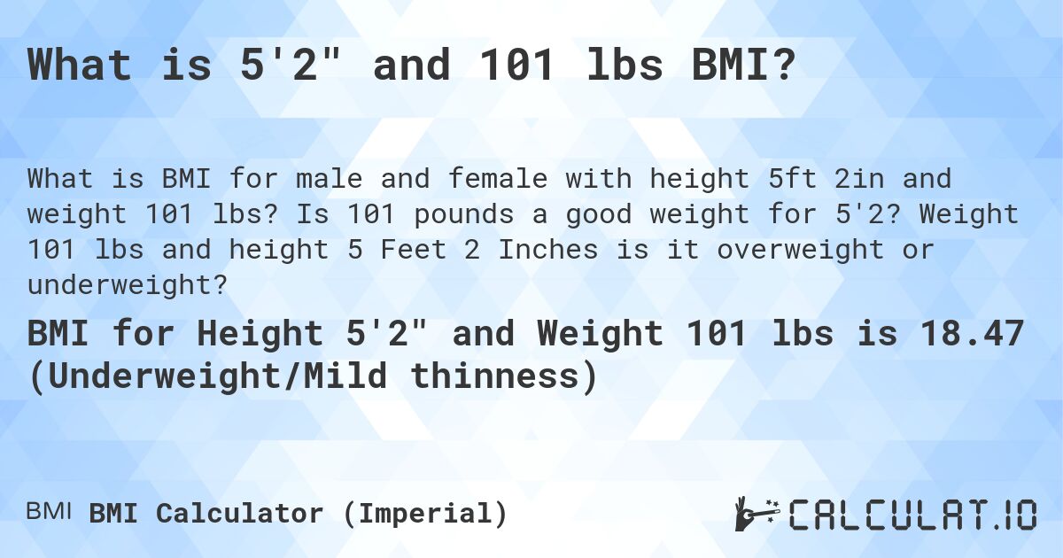 What is 5'2 and 101 lbs BMI?. Is 101 pounds a good weight for 5'2? Weight 101 lbs and height 5 Feet 2 Inches is it overweight or underweight?