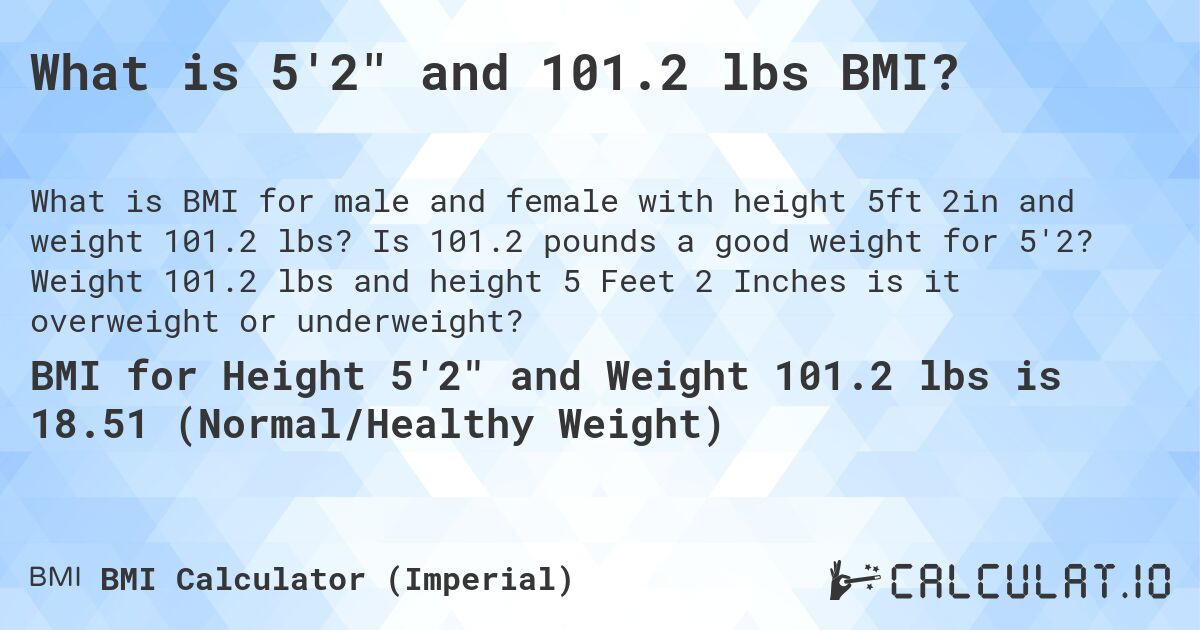What is 5'2 and 101.2 lbs BMI?. Is 101.2 pounds a good weight for 5'2? Weight 101.2 lbs and height 5 Feet 2 Inches is it overweight or underweight?