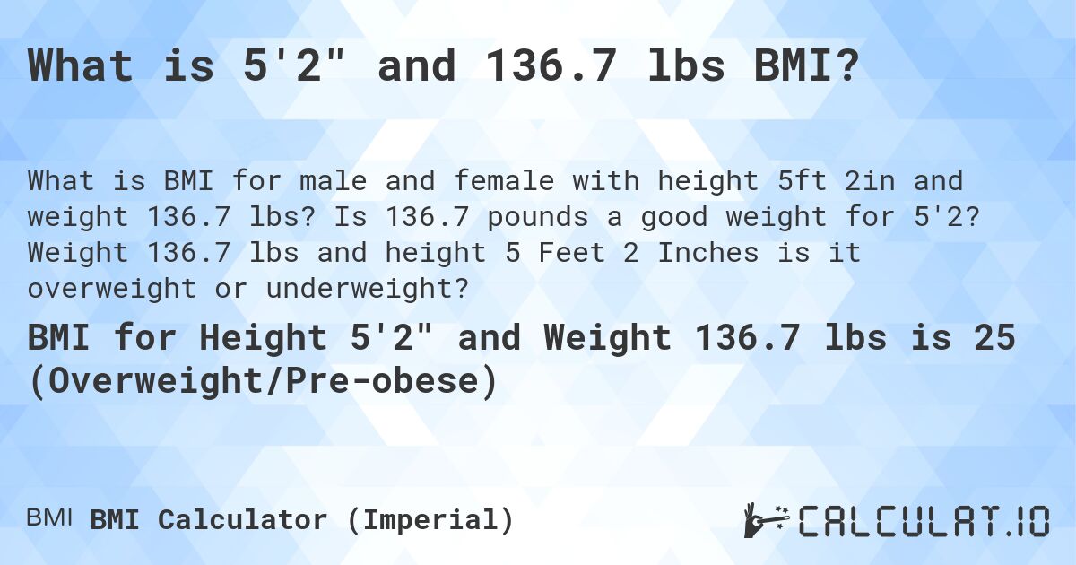 What is 5'2 and 136.7 lbs BMI?. Is 136.7 pounds a good weight for 5'2? Weight 136.7 lbs and height 5 Feet 2 Inches is it overweight or underweight?