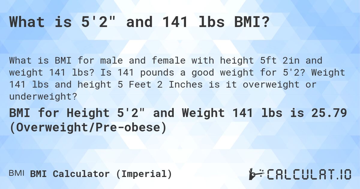 What is 5'2 and 141 lbs BMI?. Is 141 pounds a good weight for 5'2? Weight 141 lbs and height 5 Feet 2 Inches is it overweight or underweight?