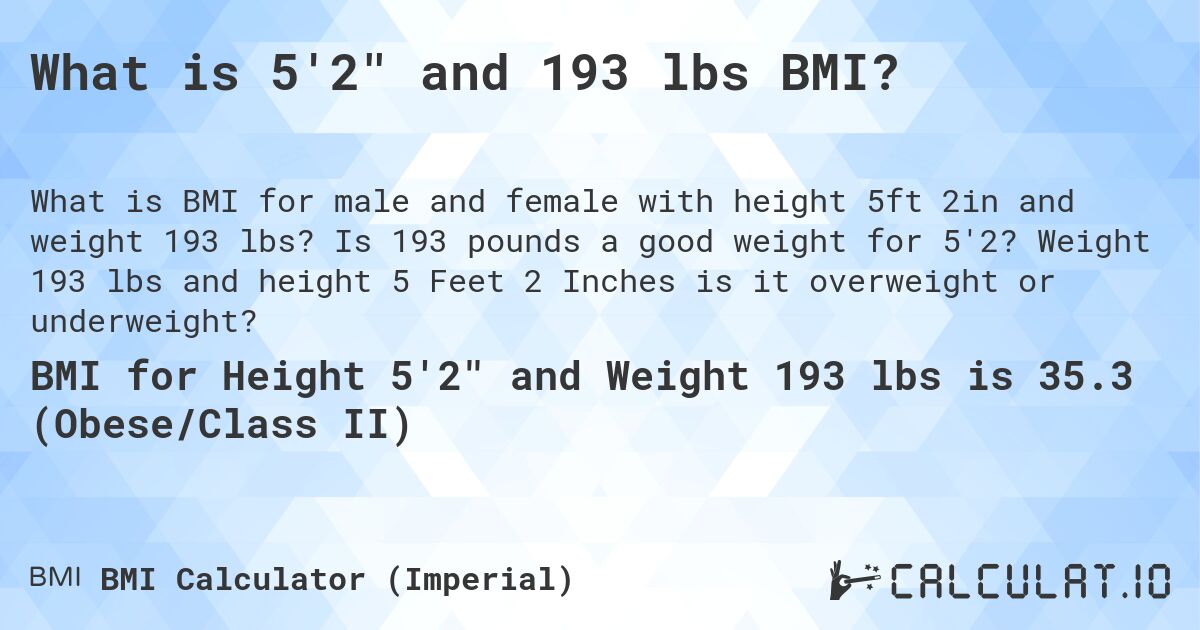 What is 5'2 and 193 lbs BMI?. Is 193 pounds a good weight for 5'2? Weight 193 lbs and height 5 Feet 2 Inches is it overweight or underweight?